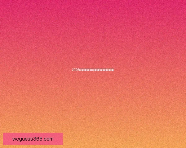 2026年世界杯赛程揭晓 各大热门球队备战情况全面分析