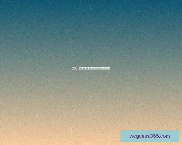 2026世界杯决赛精彩瞬间回顾与球星巅峰对决解析